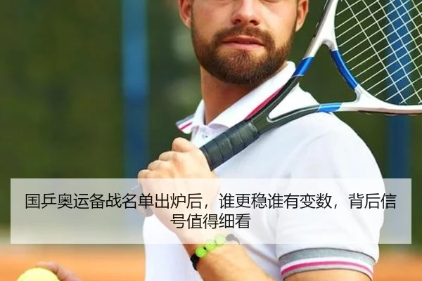 国乒奥运备战名单出炉后，谁更稳谁有变数，背后信号值得细看